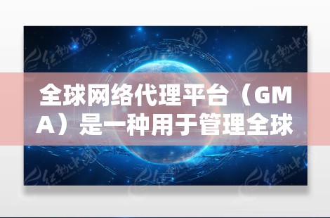 全球网络代理平台(GMA)是一种用于管理全球网络设备的软件工具,广泛应用于计算机网络管理和设备管理中。以下是关于GMA的详细总结 全球网络代理平台(GMA)是一种用于管理全球网络设备的软件工具,广泛应用于计算机网络管理和设备管理中。以下是关于GMA的详细总结