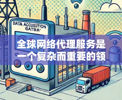 全球网络代理服务是一个复杂而重要的领域，涉及多个技术、法律和政策因素。以下是对该领域的一些详细分析和总结