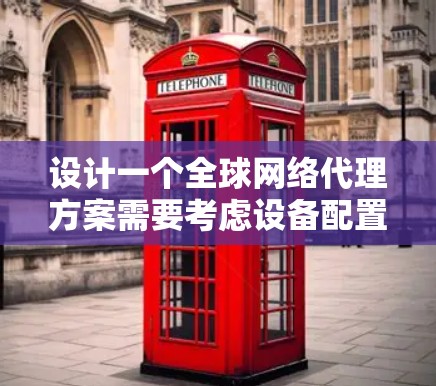 设计一个全球网络代理方案需要考虑设备配置、网络接入、管理、性能优化、安全措施、设备管理、保护、续费维护以及费用优化。以下是一个详细且结构化的方案,涵盖所有关键方面 设计一个全球网络代理方案需要考虑设备配置、网络接入、管理、性能优化、安全措施、设备管理、保护、续费维护以及费用优化。以下是一个详细且结构化的方案,涵盖所有关键方面