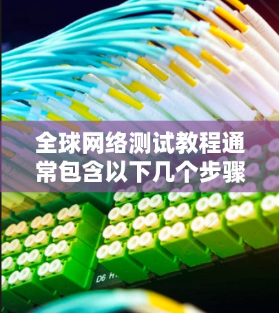全球网络测试教程通常包含以下几个步骤和内容,帮助用户了解如何测试和优化网络性能 全球网络测试教程通常包含以下几个步骤和内容,帮助用户了解如何测试和优化网络性能