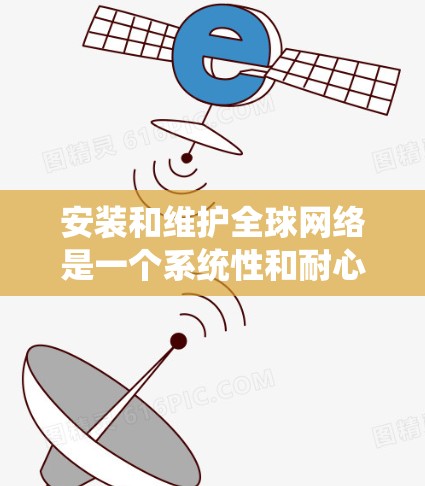 安装和维护全球网络是一个系统性和耐心的过程,需要一步步来。以下是对整个过程的分步指南 安装和维护全球网络是一个系统性和耐心的过程,需要一步步来。以下是对整个过程的分步指南