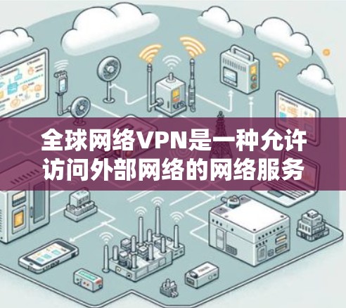 全球网络VPN是一种允许访问外部网络的网络服务,适用于需要访问国外网络的场景。以下是一个全面的步骤指南,帮助您安装和使用全球网络VPN 全球网络VPN是一种允许访问外部网络的网络服务,适用于需要访问国外网络的场景。以下是一个全面的步骤指南,帮助您安装和使用全球网络VPN