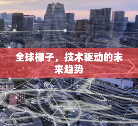 全球梯子,技术驱动的未来趋势 全球梯子,技术驱动的未来趋势