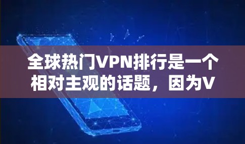 全球热门VPN排行是一个相对主观的话题，因为VPN的受欢迎程度和质量可能会因地区、使用习惯和个人需求而异。以下是一些常见的热门VPN推荐，供你参考