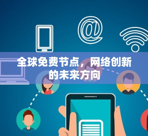 全球免费节点,网络创新的未来方向 全球免费节点,网络创新的未来方向