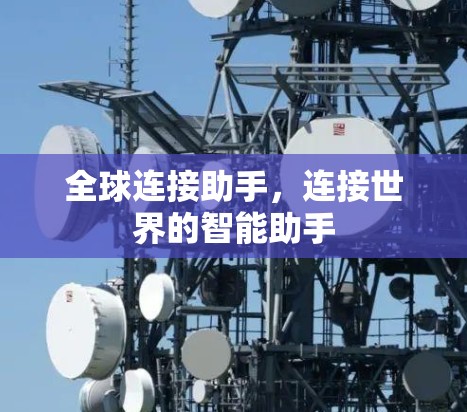 全球连接助手,连接世界的智能助手 全球连接助手,连接世界的智能助手