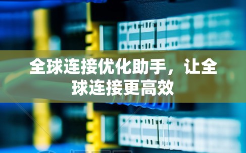 全球连接优化助手，让全球连接更高效