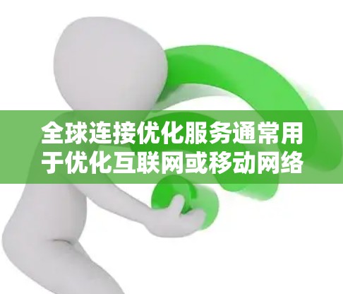 全球连接优化服务通常用于优化互联网或移动网络的连接，以减少延迟、提高网络性能和提高用户连接速度。以下是一些可能涉及的全球连接优化服务及其作用