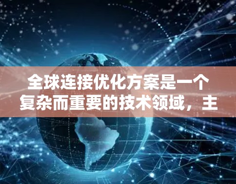 全球连接优化方案是一个复杂而重要的技术领域,主要涉及提高数据传输效率、减少延迟和干扰等问题。以下是对该领域的一些总结和思考
