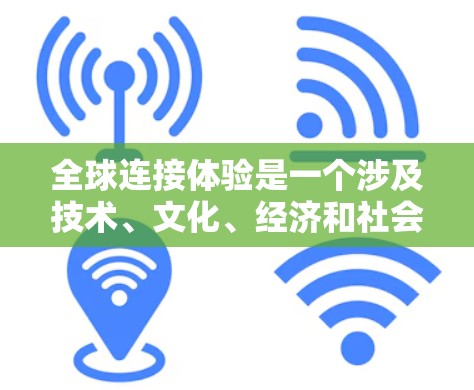 全球连接体验是一个涉及技术、文化、经济和社会多方面的复杂概念。它指的是不同国家、地区的用户如何有效地进行沟通、协作和交流。全球连接体验分析通常从以下几个方面进行探讨