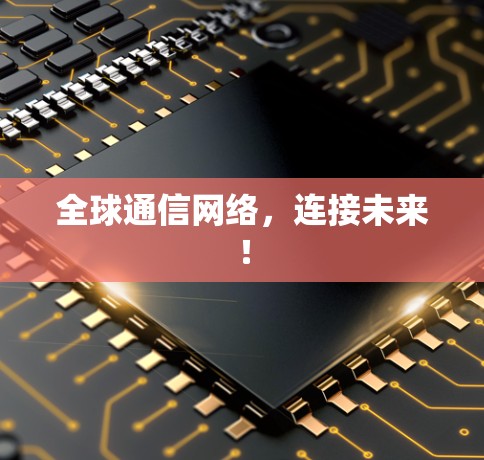 全球通信网络，连接未来！
