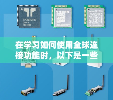 在学习如何使用全球连接功能时,以下是一些系统化的步骤和建议,帮助你更好地理解和应用这个技术 在学习如何使用全球连接功能时,以下是一些系统化的步骤和建议,帮助你更好地理解和应用这个技术