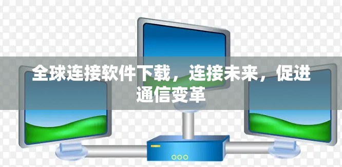 全球连接软件下载，连接未来，促进通信变革