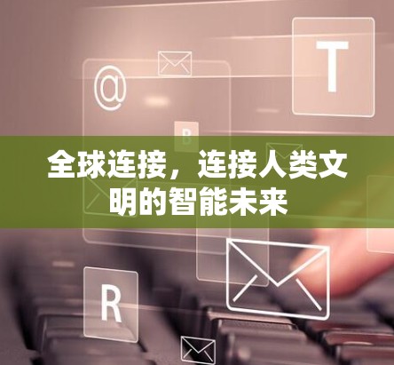全球连接,连接人类文明的智能未来 全球连接,连接人类文明的智能未来