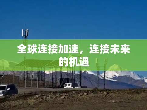 全球连接加速,连接未来的机遇 全球连接加速,连接未来的机遇