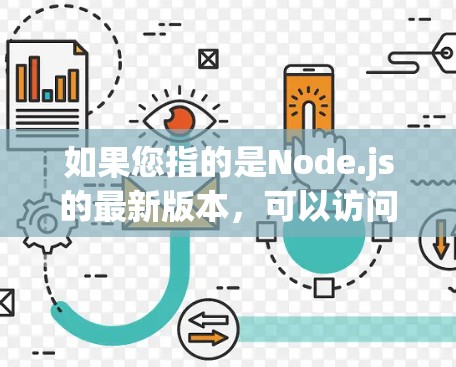 如果您指的是Node.js的最新版本,可以访问Node.js的官方文档(https:nodejs.org/来获取最新的版本信息、特性、新功能、文档更新、社区动态等内容 如果您指的是Node.js的最新版本,可以访问Node.js的官方文档(https:nodejs.org/来获取最新的版本信息、特性、新功能、文档更新、社区动态等内容