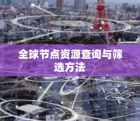 全球节点资源查询与筛选方法 全球节点资源查询与筛选方法