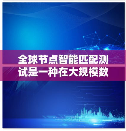 全球节点智能匹配测试是一种在大规模数据集（如图、网络等）中，通过智能算法进行节点间匹配的过程。该测试通常用于解决以下问题