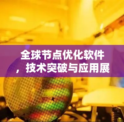 全球节点优化软件,技术突破与应用展望