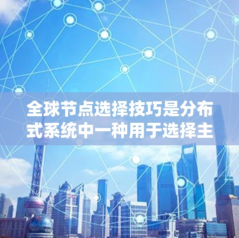 全球节点选择技巧是分布式系统中一种用于选择主节点的方法,旨在优化系统的性能和可靠性。以下是对这些技巧的详细分析和总结