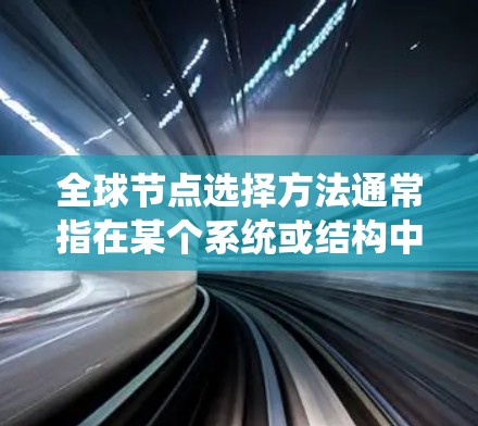全球节点选择方法通常指在某个系统或结构中选择一组关键节点,这些节点在整个系统中具有重要的地位或影响。具体的含义和方法可能会因上下文而异,以下是一些可能的解释和方法