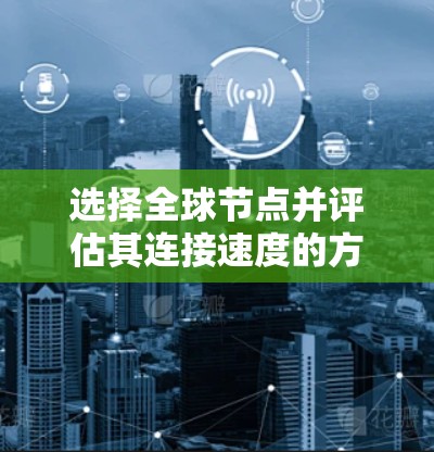 选择全球节点并评估其连接速度的方法如下