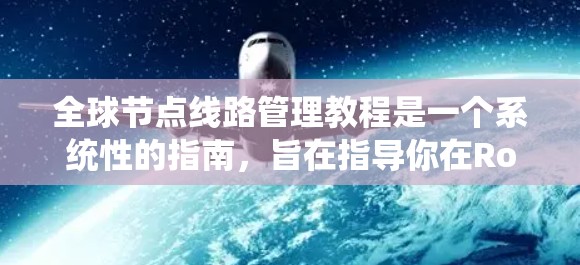 全球节点线路管理教程是一个系统性的指南，旨在指导你在Routed Network中管理全局节点，确保网络的高效和稳定性。以下是教程的总结和关键点