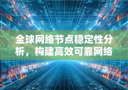全球网络节点稳定性分析，构建高效可靠网络架构