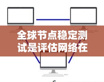 全球节点稳定测试是评估网络在高负载下的稳定性与响应能力的重要方法。它通过模拟不同的网络环境，测试节点的状态和通信性能，确保网络能够可靠运行。以下是该测试的详细分析