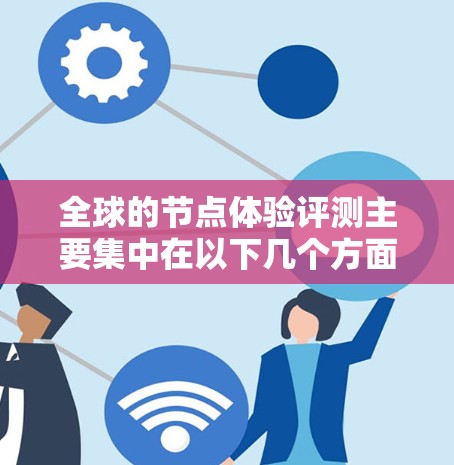 全球的节点体验评测主要集中在以下几个方面,以下是一些常见的评测平台和资源,供您参考 全球的节点体验评测主要集中在以下几个方面,以下是一些常见的评测平台和资源,供您参考