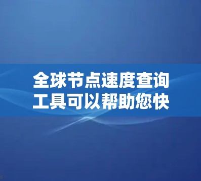 全球节点速度查询工具可以帮助您快速了解网络中各节点的性能表现,特别是在大数据、云计算、云存储等场景中。以下是一些常见的全球节点速度查询工具推荐,涵盖了网络分析、可视化和实时监控等多种需求 全球节点速度查询工具可以帮助您快速了解网络中各节点的性能表现,特别是在大数据、云计算、云存储等场景中。以下是一些常见的全球节点速度查询工具推荐,涵盖了网络分析、可视化和实时监控等多种需求