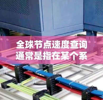 全球节点速度查询通常是指在某个系统中（如云计算、HTTP服务器、或者网络）需要查询所有节点的访问速度。以下是一些可能的解决方案或工具