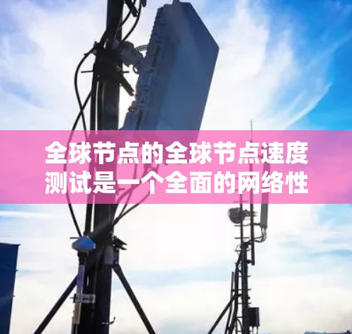 全球节点的全球节点速度测试是一个全面的网络性能评估工具,旨在帮助用户优化数据传输路径、提高网络吞吐量,并解决网络中的瓶颈问题。以下是对该测试过程的详细指南,帮助用户更好地理解和应用该工具 全球节点的全球节点速度测试是一个全面的网络性能评估工具,旨在帮助用户优化数据传输路径、提高网络吞吐量,并解决网络中的瓶颈问题。以下是对该测试过程的详细指南,帮助用户更好地理解和应用该工具