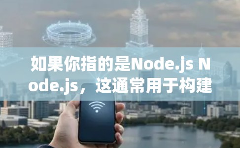 如果你指的是Node.js Node.js，这通常用于构建Node.js环境，允许添加动态 imported modules，扩展Node.js的功能。这种软件在构建更复杂的Node.js环境时使用