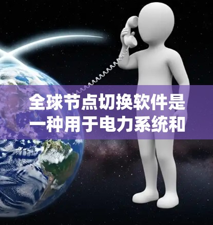 全球节点切换软件是一种用于电力系统和工业系统的高级工具,主要用于设备切换和状态管理,以优化系统的性能和可靠性。以下是该软件的详细信息