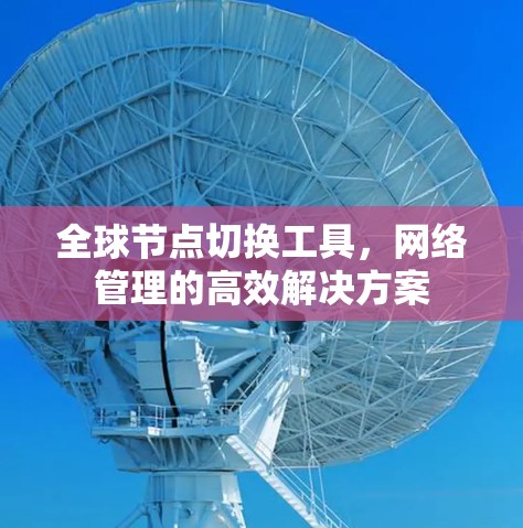 全球节点切换工具,网络管理的高效解决方案 全球节点切换工具,网络管理的高效解决方案
