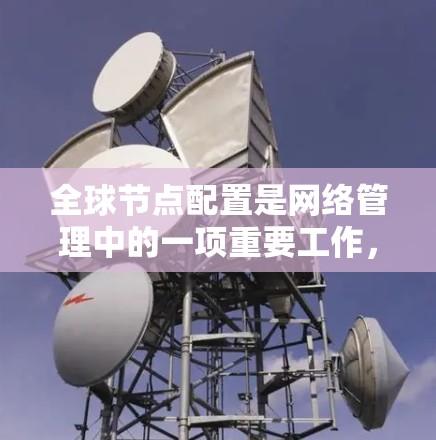 全球节点配置是网络管理中的一项重要工作,旨在确保所有节点共享相同的配置,以提高网络性能和安全性。以下是一个详细而有条理的全球节点配置教程,涵盖了关键步骤