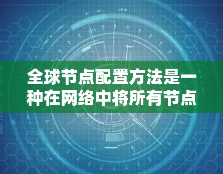 全球节点配置方法是一种在网络中将所有节点连接到一个主节点的技术,旨在确保网络的稳定和高效。以下是对这种配置方法的详细总结