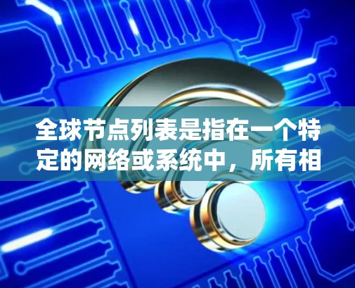全球节点列表是指在一个特定的网络或系统中，所有相关节点的集合。这些节点通常代表具体的实体，如计算机、设备、用户、基因等，它们通过特定的连接或关系相互作用。具体来说，全球节点列表可能涉及以下几个方面