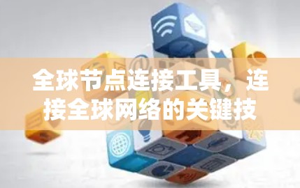 全球节点连接工具,连接全球网络的关键技术 全球节点连接工具,连接全球网络的关键技术