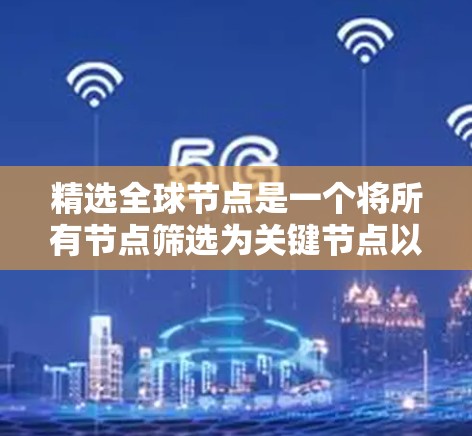精选全球节点是一个将所有节点筛选为关键节点以简化和优化模型的技术。以下是对精选全球节点的详细总结 精选全球节点是一个将所有节点筛选为关键节点以简化和优化模型的技术。以下是对精选全球节点的详细总结