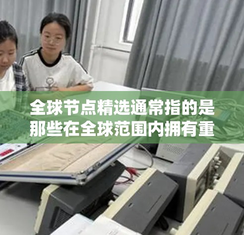 全球节点精选通常指的是那些在全球范围内拥有重要影响力、广泛覆盖和广泛应用的节点或系统。这些节点可能包括但不限于