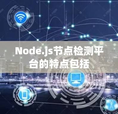 Node.js节点检测平台的特点包括