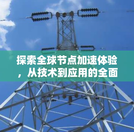 探索全球节点加速体验，从技术到应用的全面解析