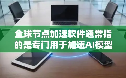 全球节点加速软件通常指的是专门用于加速AI模型训练、推理以及部署的工具和平台。这些软件能够提升AI模型的性能,使其在更短的时间内完成训练、推理或部署任务。以下是一些常见的全球节点加速软件及其特点 全球节点加速软件通常指的是专门用于加速AI模型训练、推理以及部署的工具和平台。这些软件能够提升AI模型的性能,使其在更短的时间内完成训练、推理或部署任务。以下是一些常见的全球节点加速软件及其特点