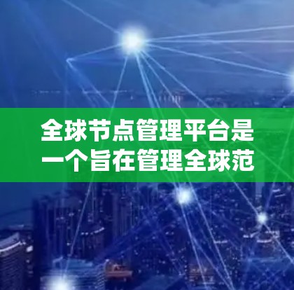 全球节点管理平台是一个旨在管理全球范围内的网络节点的系统,包括服务器、路由器和防火墙等设备。该平台提供多种功能,如节点管理、配置、监控和安全监控,以确保网络的稳定和安全