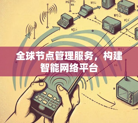 全球节点管理服务，构建智能网络平台