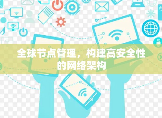 全球节点管理,构建高安全性的网络架构 全球节点管理,构建高安全性的网络架构