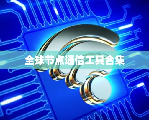 全球节点通信工具合集 全球节点通信工具合集