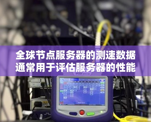 全球节点服务器的测速数据通常用于评估服务器的性能,包括CPU、内存和磁盘利用率。以下是一些步骤和分析方法